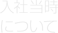 入社当時について