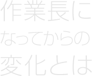 作業長になってからの変化とは