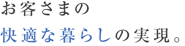 お客様の快適な暮らしの実現。